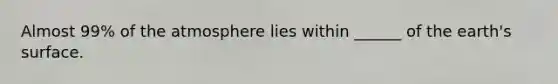 Almost 99% of the atmosphere lies within ______ of the earth's surface.