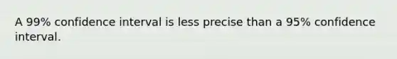 A 99% confidence interval is less precise than a 95% confidence interval.