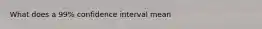 What does a 99% confidence interval mean