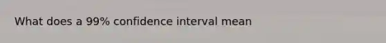 What does a 99% confidence interval mean