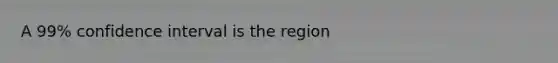 A 99% confidence interval is the region