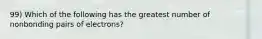 99) Which of the following has the greatest number of nonbonding pairs of electrons?