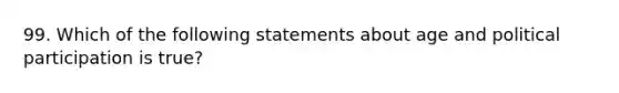 99. Which of the following statements about age and political participation is true?