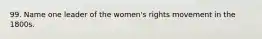 99. Name one leader of the women's rights movement in the 1800s.