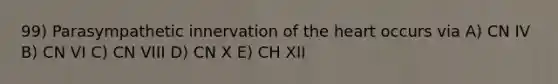 99) Parasympathetic innervation of the heart occurs via A) CN IV B) CN VI C) CN VIII D) CN X E) CH XII