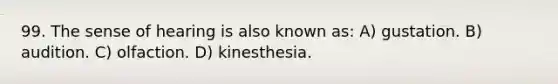 99. The sense of hearing is also known as: A) gustation. B) audition. C) olfaction. D) kinesthesia.