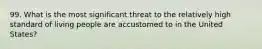 99. What is the most significant threat to the relatively high standard of living people are accustomed to in the United States?