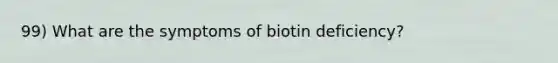 99) What are the symptoms of biotin deficiency?