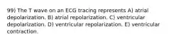 99) The T wave on an ECG tracing represents A) atrial depolarization. B) atrial repolarization. C) ventricular depolarization. D) ventricular repolarization. E) ventricular contraction.