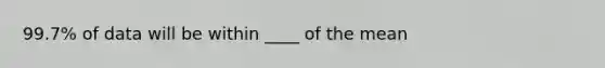 99.7% of data will be within ____ of the mean