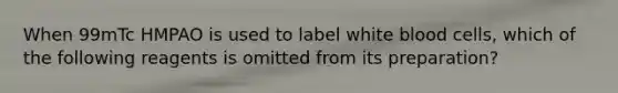 When 99mTc HMPAO is used to label white blood cells, which of the following reagents is omitted from its preparation?