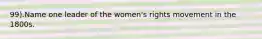 99).Name one leader of the women's rights movement in the 1800s.