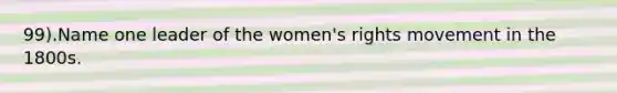 99).Name one leader of the women's rights movement in the 1800s.