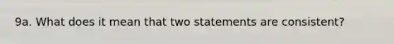 9a. What does it mean that two statements are consistent?