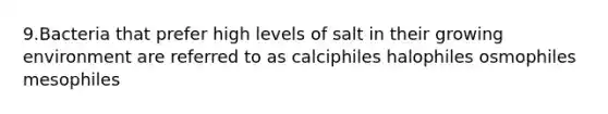 9.Bacteria that prefer high levels of salt in their growing environment are referred to as calciphiles halophiles osmophiles mesophiles