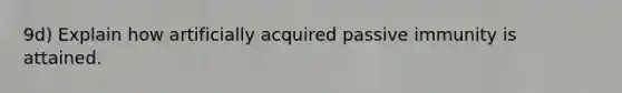 9d) Explain how artificially acquired passive immunity is attained.