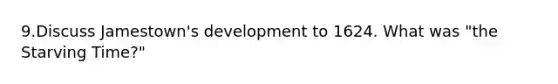 9.Discuss Jamestown's development to 1624. What was "the Starving Time?"