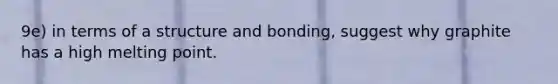 9e) in terms of a structure and bonding, suggest why graphite has a high melting point.