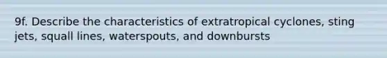 9f. Describe the characteristics of extratropical cyclones, sting jets, squall lines, waterspouts, and downbursts