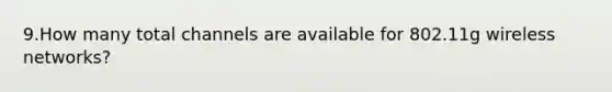 9.How many total channels are available for 802.11g wireless networks?