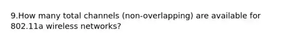 9.How many total channels (non-overlapping) are available for 802.11a wireless networks?