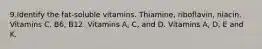 9.Identify the fat-soluble vitamins. Thiamine, riboflavin, niacin. Vitamins C, B6, B12. Vitamins A, C, and D. Vitamins A, D, E and K.