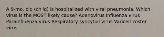 A 9-mo. old (child) is hospitalized with viral pneumonia. Which virus is the MOST likely cause? Adenovirus Influenza virus Parainfluenza virus Respiratory syncytial virus Varicell-zoster virus