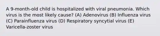 A 9-month-old child is hospitalized with viral pneumonia. Which virus is the most likely cause? (A) Adenovirus (B) Influenza virus (C) Parainfluenza virus (D) Respiratory syncytial virus (E) Varicella-zoster virus