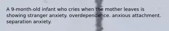 A 9-month-old infant who cries when the mother leaves is showing stranger anxiety. overdependence. anxious attachment. separation anxiety.