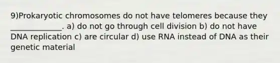 9)Prokaryotic chromosomes do not have telomeres because they _____________. a) do not go through cell division b) do not have DNA replication c) are circular d) use RNA instead of DNA as their genetic material