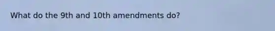 What do the 9th and 10th amendments do?