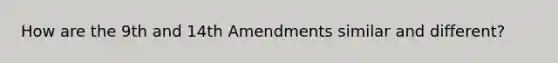 How are the 9th and 14th Amendments similar and different?