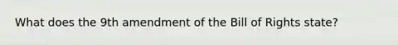 What does the 9th amendment of the Bill of Rights state?