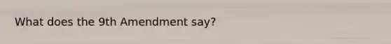 What does the 9th Amendment say?