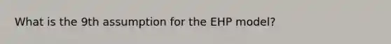 What is the 9th assumption for the EHP model?