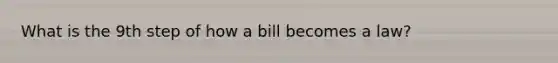 What is the 9th step of how a bill becomes a law?