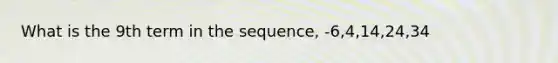 What is the 9th term in the sequence, -6,4,14,24,34