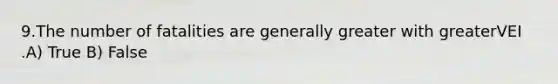 9.The number of fatalities are generally greater with greaterVEI .A) True B) False