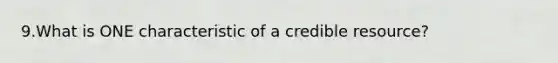 9.What is ONE characteristic of a credible resource?