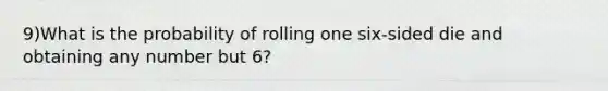 9)What is the probability of rolling one six-sided die and obtaining any number but 6?