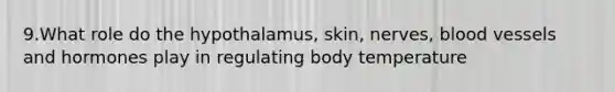 9.What role do the hypothalamus, skin, nerves, blood vessels and hormones play in regulating body temperature