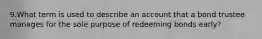 9.What term is used to describe an account that a bond trustee manages for the sole purpose of redeeming bonds early?