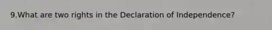 9.What are two rights in the Declaration of Independence?