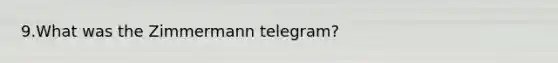 9.What was the Zimmermann telegram?