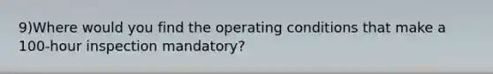 9)Where would you find the operating conditions that make a 100-hour inspection mandatory?