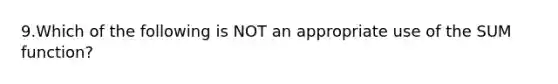 9.Which of the following is NOT an appropriate use of the SUM function?