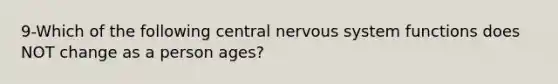 9-Which of the following central nervous system functions does NOT change as a person ages?