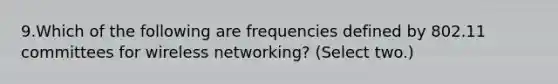 9.Which of the following are frequencies defined by 802.11 committees for wireless networking? (Select two.)