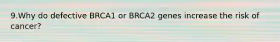 9.Why do defective BRCA1 or BRCA2 genes increase the risk of cancer?