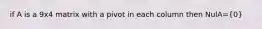 if A is a 9x4 matrix with a pivot in each column then NulA=(0)